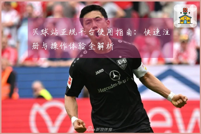 买球站正规平台使用指南：快速注册与操作体验全解析