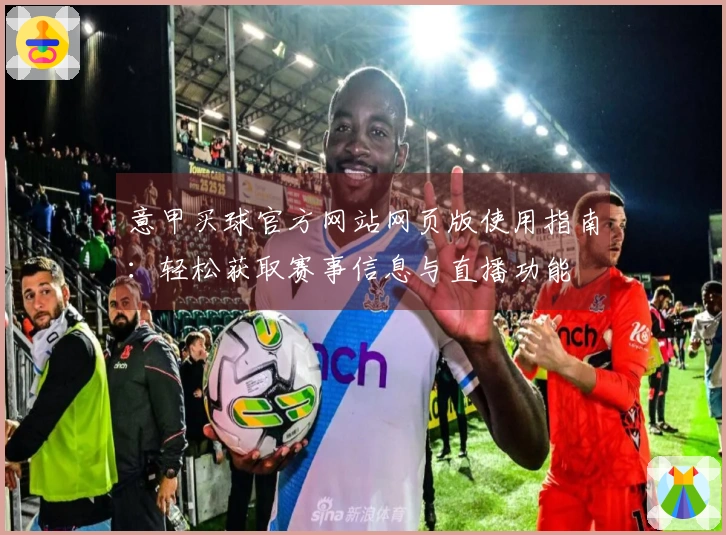 意甲买球官方网站网页版使用指南：轻松获取赛事信息与直播功能