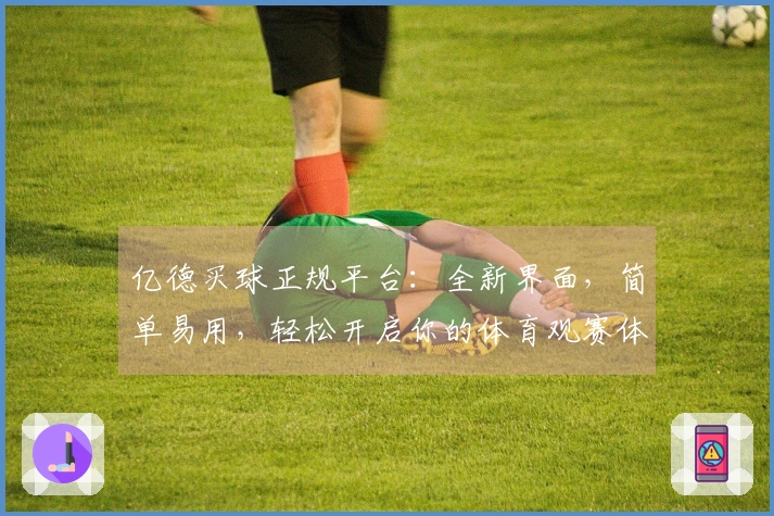 亿德买球正规平台:全新界面,简单易用,轻松开启你的体育观赛体验