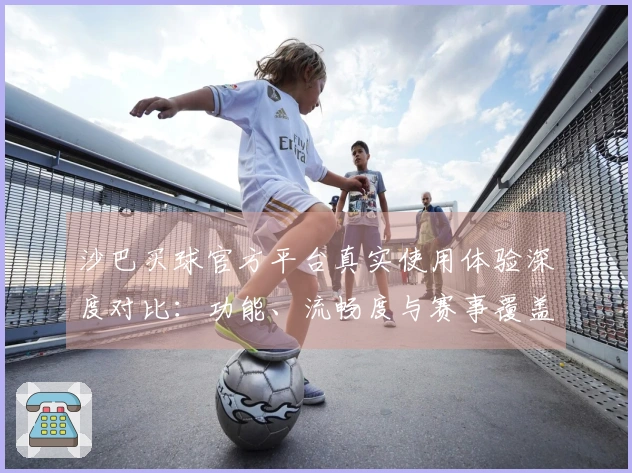 沙巴买球官方平台真实使用体验深度对比：功能、流畅度与赛事覆盖全方位解读