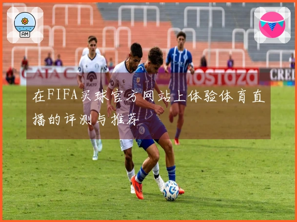 在FIFA买球官方网站上体验体育直播的评测与推荐