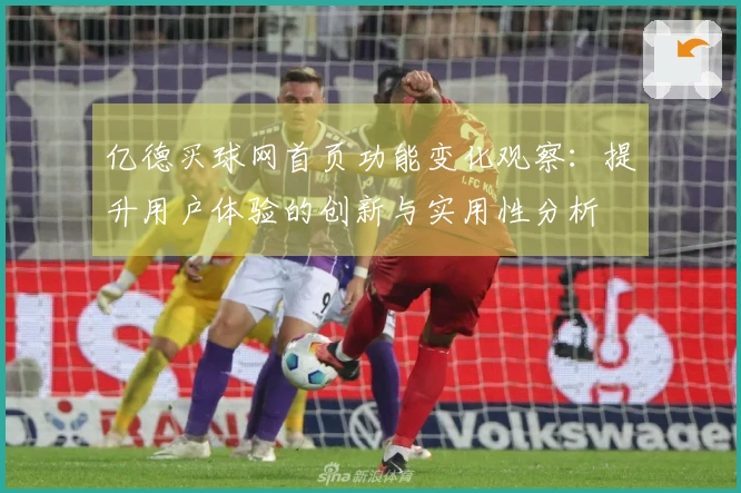 亿德买球网首页功能变化观察：提升用户体验的创新与实用性分析