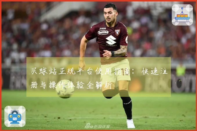 买球站正规平台使用指南：快速注册与操作体验全解析