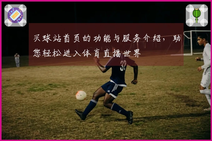 买球站首页的功能与服务介绍，助您轻松进入体育直播世界