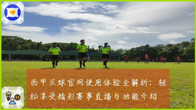 西甲买球官网使用体验全解析：轻松享受精彩赛事直播与功能介绍