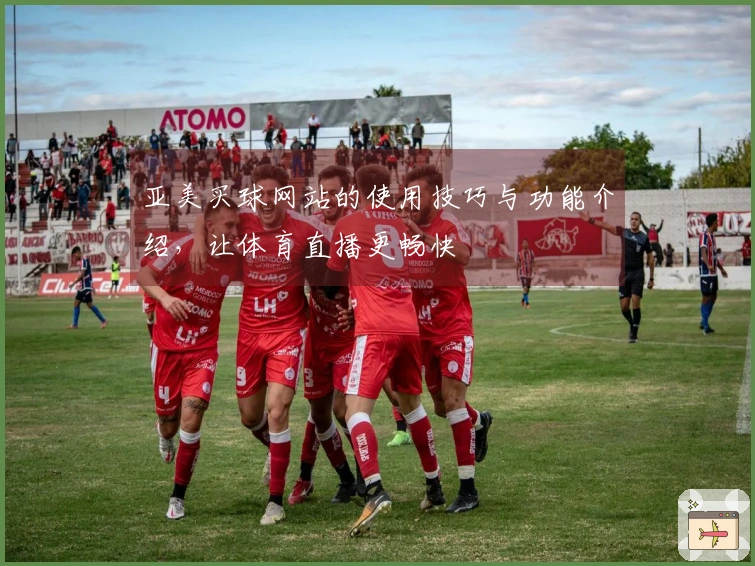 亚美买球网站的使用技巧与功能介绍，让体育直播更畅快
