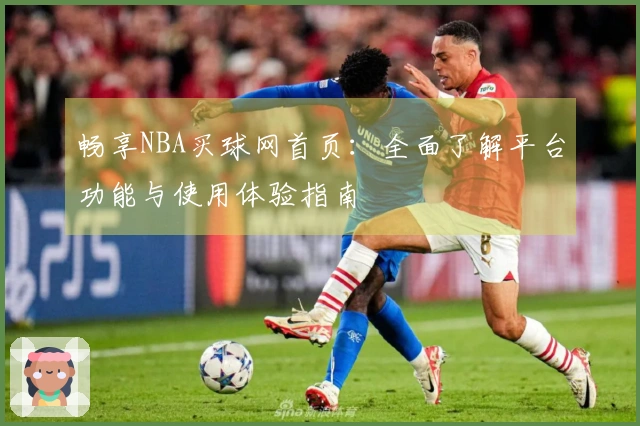 畅享NBA买球网首页:全面了解平台功能与使用体验指南