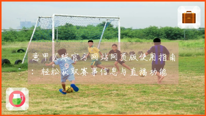 意甲买球官方网站网页版使用指南：轻松获取赛事信息与直播功能