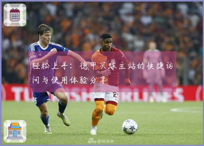 轻松上手：德甲买球主站的快捷访问与使用体验分享
