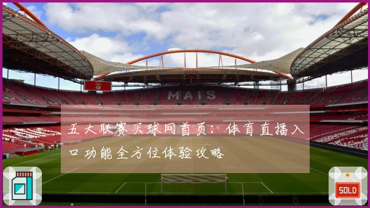 五大联赛买球网首页：体育直播入口功能全方位体验攻略