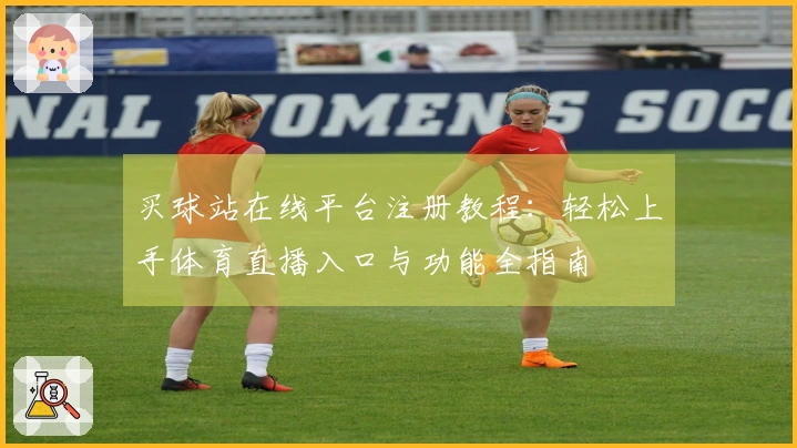 买球站在线平台注册教程：轻松上手体育直播入口与功能全指南