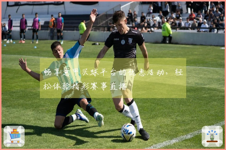 畅享意甲买球平台的优惠活动，轻松体验精彩赛事直播