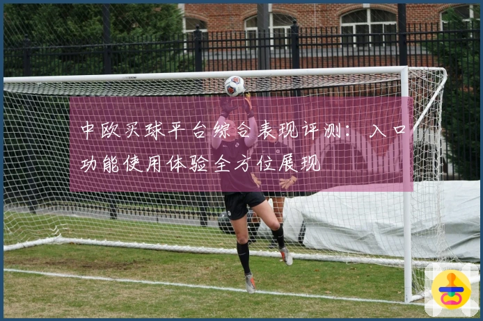 中欧买球平台综合表现评测：入口功能使用体验全方位展现