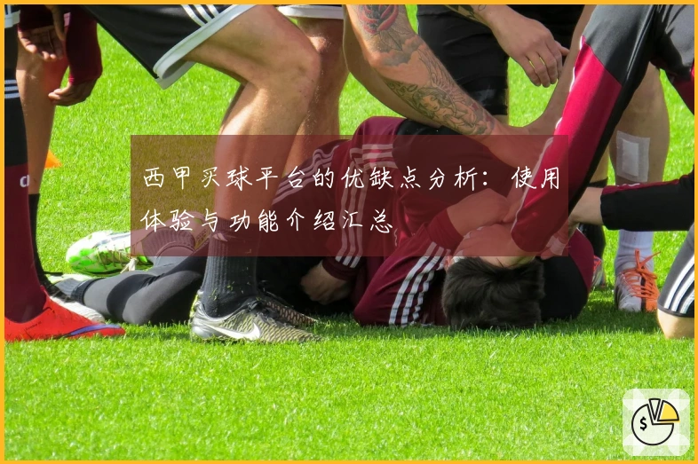 西甲买球平台的优缺点分析：使用体验与功能介绍汇总
