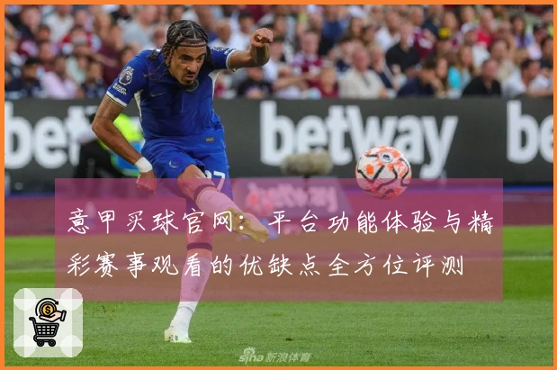意甲买球官网：平台功能体验与精彩赛事观看的优缺点全方位评测