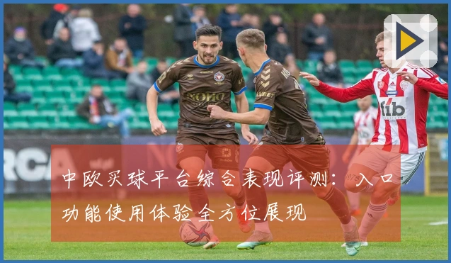 中欧买球平台综合表现评测：入口功能使用体验全方位展现