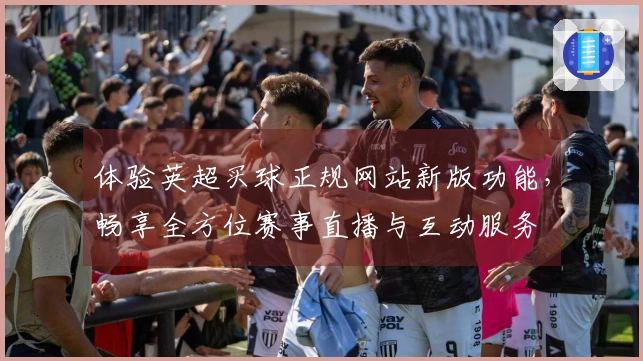 体验英超买球正规网站新版功能，畅享全方位赛事直播与互动服务