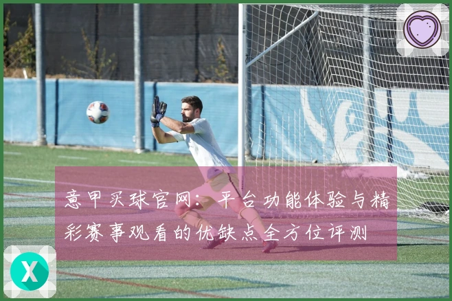 意甲买球官网：平台功能体验与精彩赛事观看的优缺点全方位评测