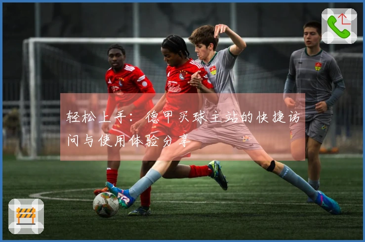 轻松上手：德甲买球主站的快捷访问与使用体验分享