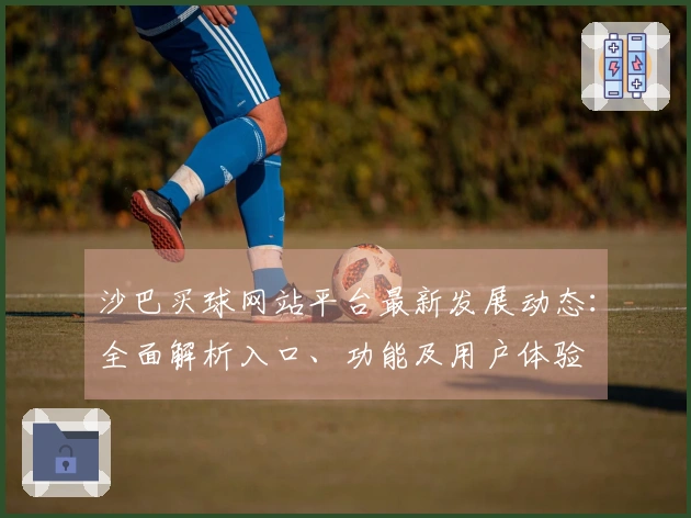沙巴买球网站平台最新发展动态：全面解析入口、功能及用户体验