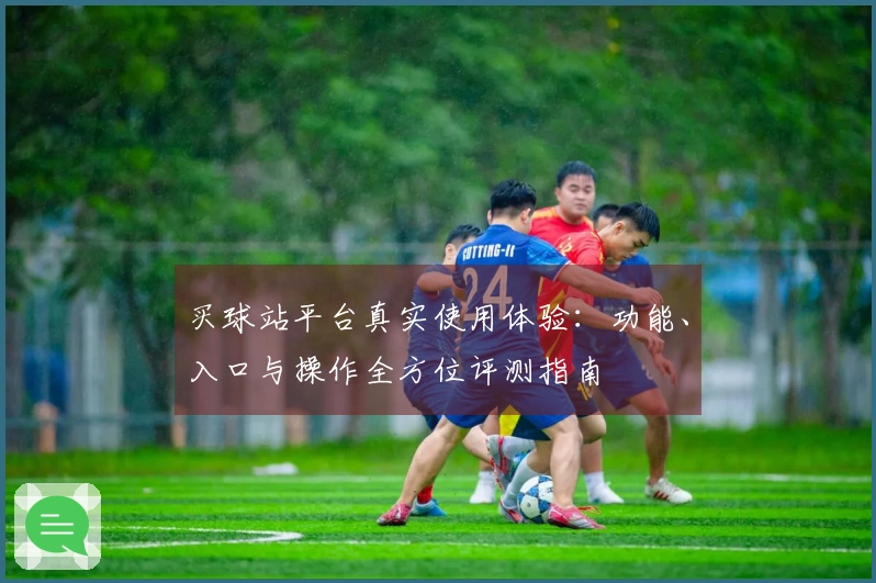 买球站平台真实使用体验：功能、入口与操作全方位评测指南